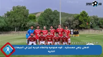 الأهلي ينهي معسكره.. قوة هجومية وأخطاء فردية تبرز في الجبهات النارية